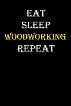 Eat,  Sleep,  Woodworking , Repeat Journal: White Lined Notebook / Journal/ Dairy/ planner funny gift for every hobby meme lover, 120 Pages, 6x9, Soft Cover, Matte Finish