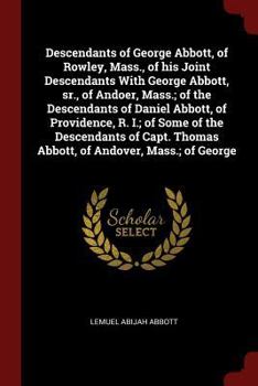 Descendants of George Abbott, of Rowley, Mass., of his Joint Descendants With George Abbott, sr., of Andoer, Mass.; of the Descendants of Daniel ... Thomas Abbott, of Andover, Mass.; of George