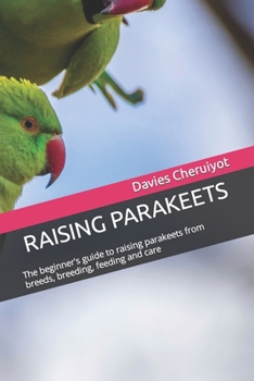 Paperback Raising Parakeets: The beginner's guide to raising parakeets from breeds, breeding, feeding and care Book