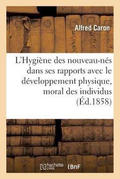 Paperback L'Hygiène Des Nouveau-Nés Dans Ses Rapports Avec Le Développement Physique Et Moral Des Individus [French] Book