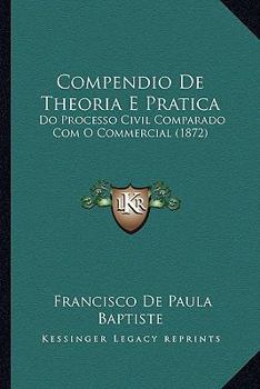Paperback Compendio De Theoria E Pratica: Do Processo Civil Comparado Com O Commercial (1872) [Spanish] Book