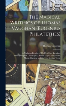 Hardcover The Magical Writings of Thomas Vaughan (Eugenius Philatethes): A Verbatim Reprint of His First Four Treatises: Anthroposophia Theomagica, Anima Magica Book
