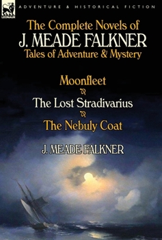 Hardcover The Complete Novels of J. Meade Falkner: Tales of Adventure & Mystery-Moonfleet, the Lost Stradivarius & the Nebuly Coat Book