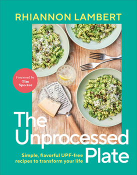 Unprocess Your Plate: Know Your Nutrition and Transform Your Health with 60 UPF-free Recipes