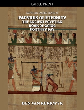 Papyrus of Eternity, the Ancient Egyptian Book of Going Forth By Day (Egyptian Sacred Texts)