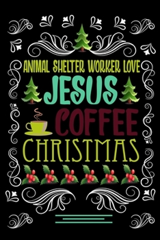 ANIMAL SHELTER WORKER LOVE JESUS COFFEE CHRISTMAS Blank Line journal: Christmas Coffee journal & notebook Diary / Christmas & Coffee Lover Gift Gift for ANIMAL SHELTER WORKER