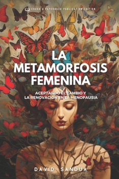 LA METAMORFOSIS FEMENINA: ACEPTANDO EL CAMBIO Y LA RENOVACIÓN EN LA MENOPAUSIA (Spanish Edition)
