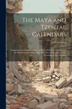 Paperback The Maya and Tzental Calendars: Comprising the Complete Series of Days, With Their Positions in the Month for Each One of the Fifty-Two Years of the C Book