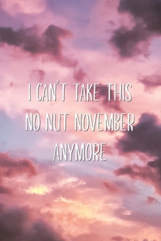 Paperback I Can't Take This No Nut November Anymore: Funny Dank Meme No Nut November Sarcastic Saying Lined Notebook Book