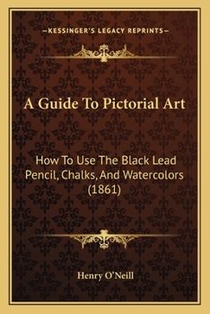 Paperback A Guide To Pictorial Art: How To Use The Black Lead Pencil, Chalks, And Watercolors (1861) Book