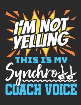 I'm Not Yelling This Is My Synchro Coach Voice: Synchronized Swimming Coach 2020 Weekly Planner (Jan 2020 to Dec 2020), Paperback 8.5 x 11, Calendar Schedule Organizer