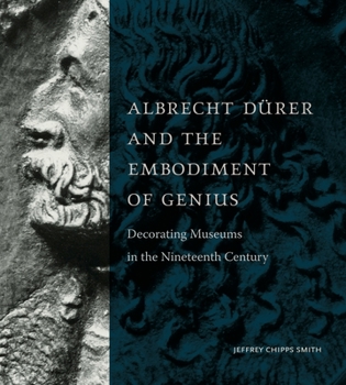 Hardcover Albrecht Dürer and the Embodiment of Genius: Decorating Museums in the Nineteenth Century Book