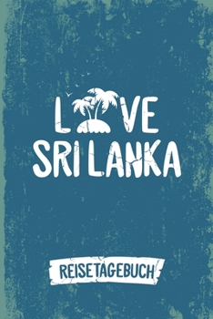 Love Sri Lanka Reisetagebuch: Tagebuch ca DIN A5 weiß liniert über 100 Seiten I Insel Sri Lanka I Urlaubstagebuch