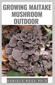 Paperback Growing Maitake Mushroom Outdoor: New Techniques of Growing Maitake Mushroom from Seedling to Harvest Plus Health benefits Guide Book