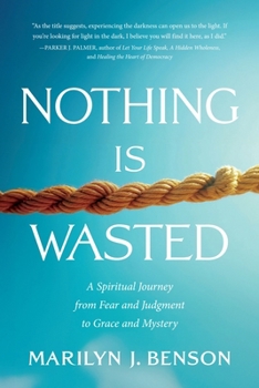 Nothing Is Wasted: A Spiritual Journey from Fear and Judgment to Grace and Mystery
