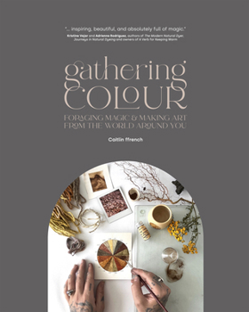 Paperback Gathering Colour: Foraging Magic & Making Art from the World Around You Book