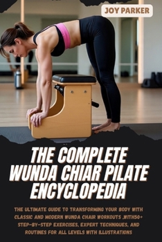 Paperback The Complete Wunda Chiar Pilate Encyclopedia: The Ultimate Guide to Transforming Your Body with Classic and Modern Wunda Chair Workouts, with 50+ Step Book