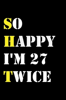 So Happy I'm 27 Twice: Funny 54Year Old Gift Journal / Hilarious Gag 54 Birthday Notebook: So Happy I'm 27 Twice:Lined Notebook / Journal Gift, 120 Pages, 6x9, Soft Cover, Matte Finish