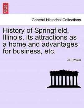 History of Springfield, Illinois: Its Attractions as a Home and Advantages for Business