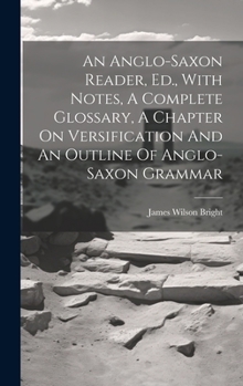 Hardcover An Anglo-saxon Reader, Ed., With Notes, A Complete Glossary, A Chapter On Versification And An Outline Of Anglo-saxon Grammar Book