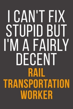 I Can't Fix Stupid But I'm A Fairly Decent Rail Transportation Worker: Funny Blank Lined Notebook For Coworker, Boss & Friend