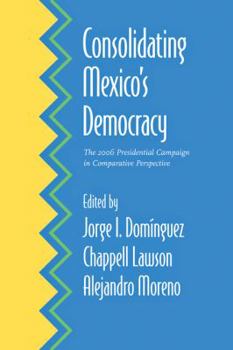 Consolidating Mexico's Democracy: The 2006 Presidential Campaign in Comparative Perspective