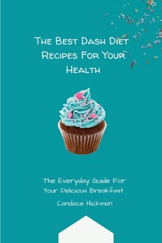The Best Dash Diet Recipes For Your Health: The Everyday Guide For Your Delicious Breakfast