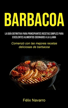 Paperback Barbacoa: La guía definitiva para principiantes Recetas simples para excelentes alimentos cocinados a la llama (Comenzó con las [Spanish] Book