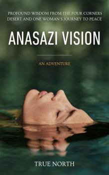 Paperback Anasazi Vision: Profound Wisdom From The Four Corners Desert And One Woman's Journey To Peace Book