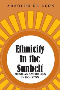 Ethnicity in the Sunbelt: Mexican Americans in Houston (University of Houston Series in Mexican American Studies, 4) - Book  of the University of Houston Series in Mexican American Studies