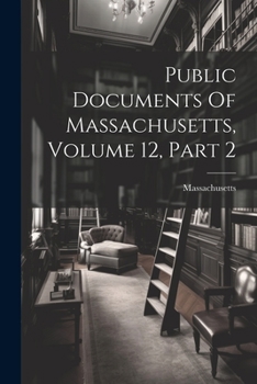 Paperback Public Documents Of Massachusetts, Volume 12, Part 2 Book