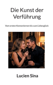 Die Kunst der Verführung: Vom ersten Kennenlernen bis zum Liebesglück (German Edition)