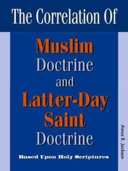 Paperback The Correlation of Muslim Doctrine and Latter-Day Saint Doctrine: Based upon the Holy Scriptures Book
