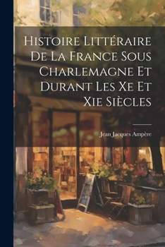 Paperback Histoire Littéraire De La France Sous Charlemagne Et Durant Les Xe Et Xie Siècles [French] Book