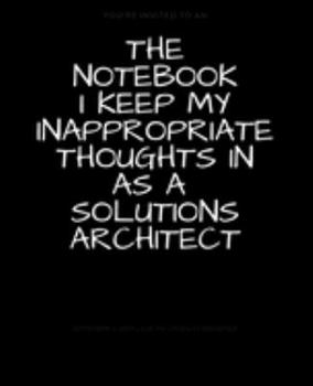 The Notebook I Keep My Inappropriate Thoughts In As A Solutions Architect : BLANK | JOURNAL | NOTEBOOK | COLLEGE RULE LINED | 7.5" X 9.25" |150 pages: ... note taking or doodling in for men and women