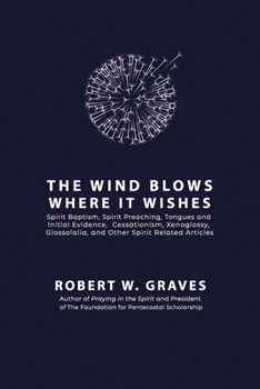 Paperback The Wind Blows Where It Wishes: Selected Works on Spirit Baptism, Spirit Preaching, Tongues and Initial Evidence, Subsequence, Cessationism, Xenogloss Book