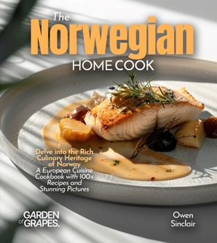 The Norwegian Home Cook: Delve into the Rich Culinary Heritage of Norway - A European Cuisine Cookbook with 100+ Recipes and Stunning Pictures