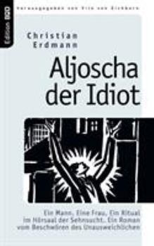 Paperback Aljoscha der Idiot: Ein Mann. Eine Frau. Ein Ritual im Hörsaal der Sehnsucht. Ein Roman vom Beschwören des Unausweichlichen [German] Book