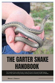 The Garter Snake Handbook: The Complete Garter Snakes Owner’s Guide, With Tips for Choosing the Right Species, where to Buy, Myths, Housing, Feeding, Handling, Behaviors, Breeding, Health and Wellness