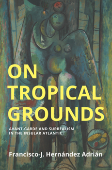 Hardcover On Tropical Grounds: Avant-Garde and Surrealism in the Insular Atlantic Book
