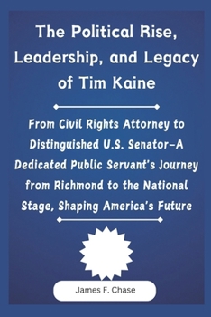 The Political Rise, Leadership, and Legacy of Tim Kaine: From Civil Rights Attorney to Distinguished U.S. Senator-A Dedicated Public Servant's Journey