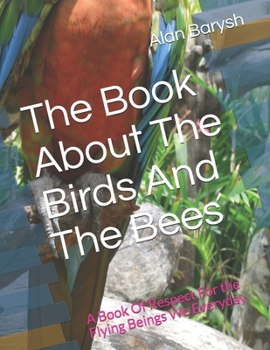 Paperback The Book About The Birds And The Bees: A Book Of Respect For the Flying Beings We Everyday Book