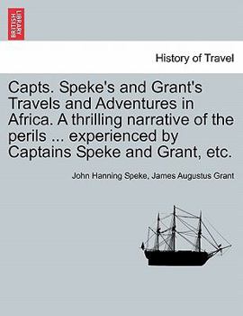 Paperback Capts. Speke's and Grant's Travels and Adventures in Africa. a Thrilling Narrative of the Perils ... Experienced by Captains Speke and Grant, Etc. Book