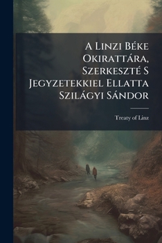 A Linzi Béke Okirattára, Szerkeszté S Jegyzetekkiel Ellatta Szilágyi Sándor...