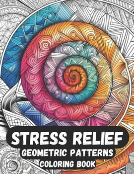 Stress Relief Geometric Patterns Coloring Book: Geometric Patterns | Symmetrical Shapes for Satisfaction, Mindfulness and Stress Relief Designed for Adults