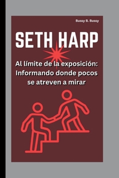 SETH HARP: Al límite de la exposición: Informando donde pocos se atreven a mirar (Spanish Edition)
