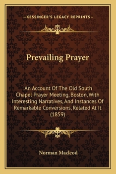 Paperback Prevailing Prayer: An Account Of The Old South Chapel Prayer Meeting, Boston, With Interesting Narratives, And Instances Of Remarkable Co Book