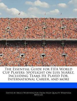 Paperback The Essential Guide for Fifa World Cup Players: Spotlight on Luis Su?rez, Including Teams He Played For, International Career, and More Book