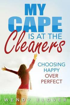 Paperback My Cape Is at the Cleaners: Choosing Happy over Perfect Book