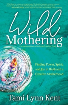 Paperback Wild Mothering: Finding Power, Spirit, and Joy in Birth and a Creative Motherhood Book